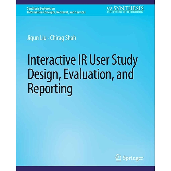 Interactive IR User Study Design, Evaluation, and Reporting / Synthesis Lectures on Information Concepts, Retrieval, and Services, Jiqun Liu, Chirag Shah