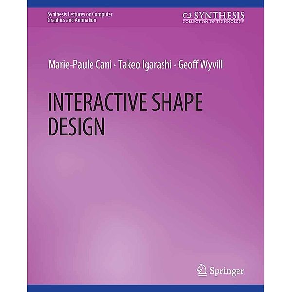 Interactive Shape Design / Synthesis Lectures on Visual Computing: Computer Graphics, Animation, Computational Photography and Imaging, Marie-Paule Cani, Takeo Igarashi, Geoff Wyvill