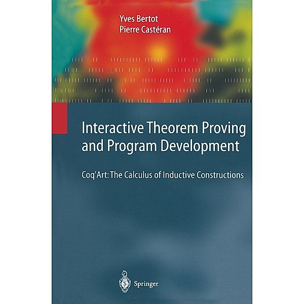 Interactive Theorem Proving and Program Development / Texts in Theoretical Computer Science. An EATCS Series, Yves Bertot, Pierre Castéran