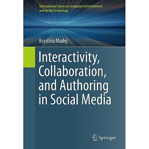 Interactivity, Collaboration, and Authoring in Social Media / International Series on Computer, Entertainment and Media Technology, Krystina Madej