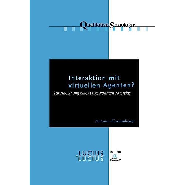 Interaktion mit virtuellen Agenten? Realitäten zur Ansicht / Qualitative Soziologie Bd.11, Antonia Krummheuer