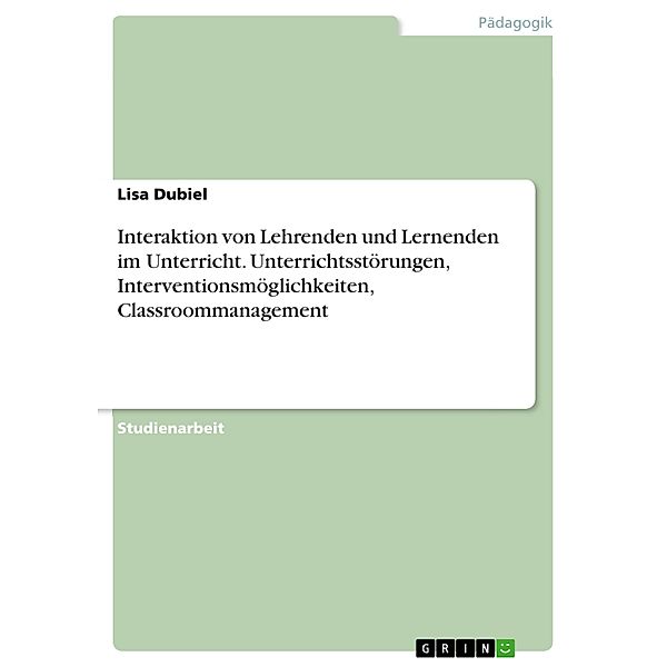 Interaktion von Lehrenden und Lernenden im Unterricht. Unterrichtsstörungen, Interventionsmöglichkeiten, Classroommanagement, Lisa Dubiel