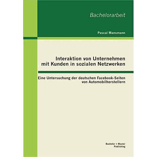 Interaktion von Unternehmen mit Kunden in sozialen Netzwerken: Eine Untersuchung der deutschen Facebook-Seiten von Automobilherstellern, Pascal Mansmann