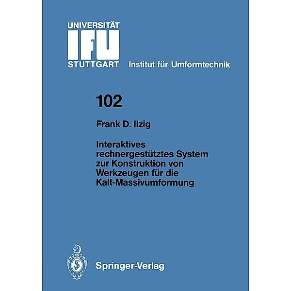 Interaktives rechnergestütztes System zur Konstruktion von Werkzeugen für die Kalt-Massivumformung / IFU - Berichte aus dem Institut für Umformtechnik der Universität Stuttgart Bd.102, Frank D. Ilzig