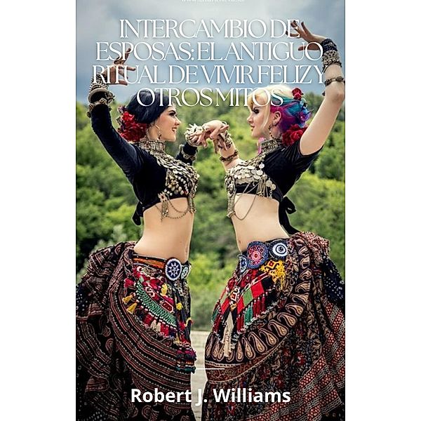 Intercambio de esposas: el antiguo ritual de vivir feliz y otros mitos, Robert J. Williams