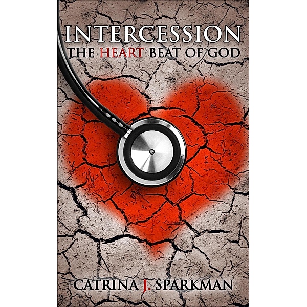 Intercession the Heart Beat of God, Catrina J. Sparkman