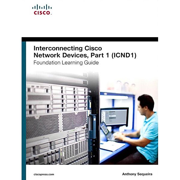 Interconnecting Cisco Network Devices, Part 1 (ICND1) Foundation Learning Guide / Foundation Learning Guides, Anthony J. Sequeira