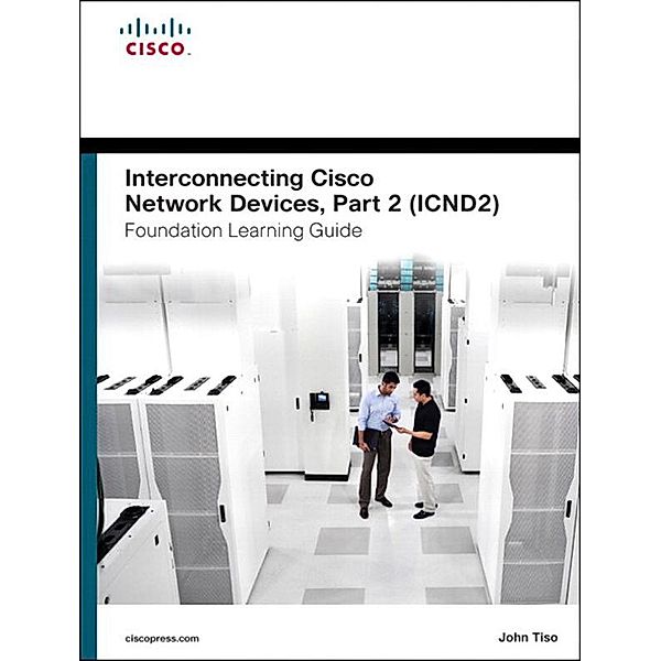 Interconnecting Cisco Network Devices, Part 2 (ICND2) Foundation Learning Guide, John Tiso