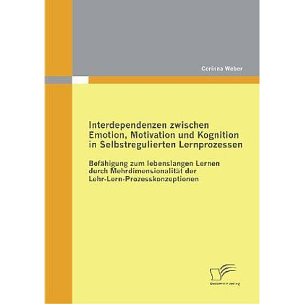 Interdependenzen zwischen Emotion, Motivation und Kognition in Selbstregulierten Lernprozessen, Corinna Weber