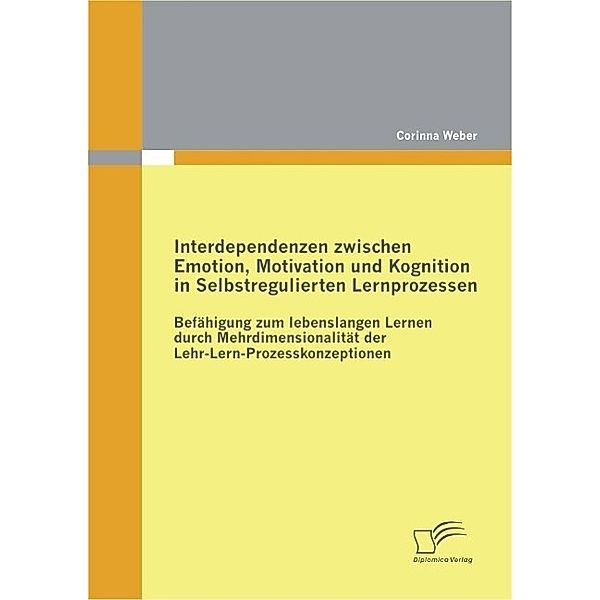 Interdependenzen zwischen Emotion, Motivation und Kognition in Selbstregulierten Lernprozessen, Corinna Weber