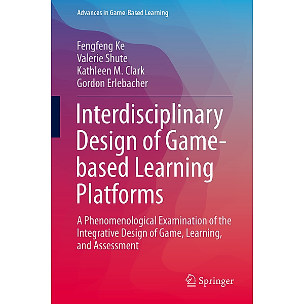 Interdisciplinary Design of Game-based Learning Platforms, Fengfeng Ke, Valerie Shute, Kathleen M. Clark, Gordon Erlebacher