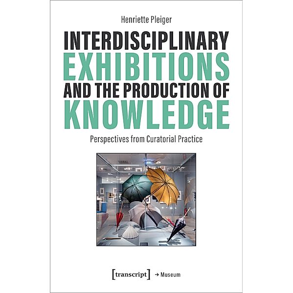 Interdisciplinary Exhibitions and the Production of Knowledge / Edition Museum Bd.87, Henriette Pleiger