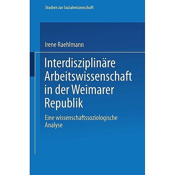 Interdisziplinäre Arbeitswissenschaft in der Weimarer Republik / Studien zur Sozialwissenschaft Bd.71, Irene Raehlmann
