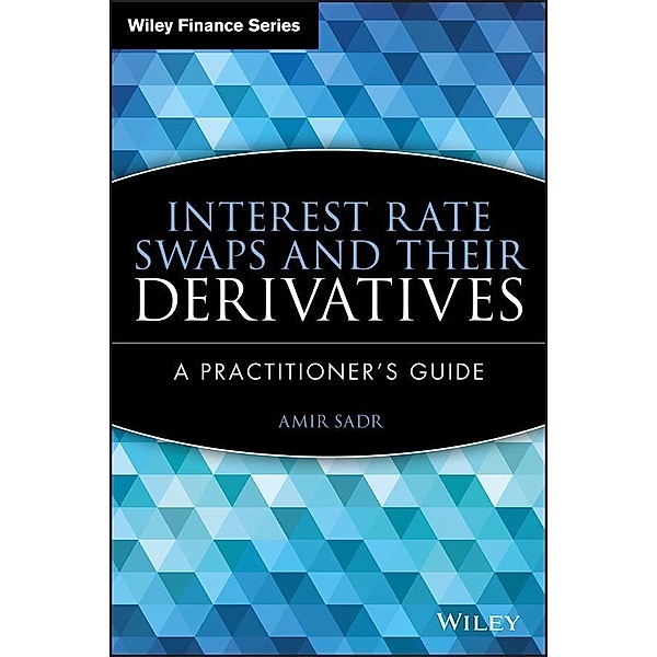 Interest Rate Swaps and Their Derivatives / Wiley Finance Editions, Amir Sadr