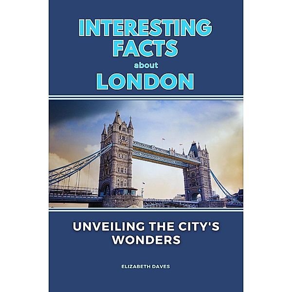 Interesting Facts About London: Unveiling the City's Wonders, Elizabeth Daves