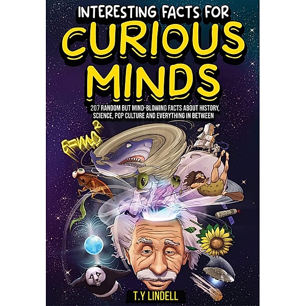 Interesting Facts For Curious Minds: 207 Random But Mind-Blowing Facts About History, Science, Pop Culture and Everything In Between, Ty Lindell