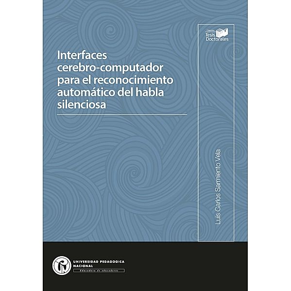 Interfaces cerebro-computador para el reconocimiento automático del habla silenciosa / Tesis Doctorales Bd.7, Luis Carlos Sarmiento Vela