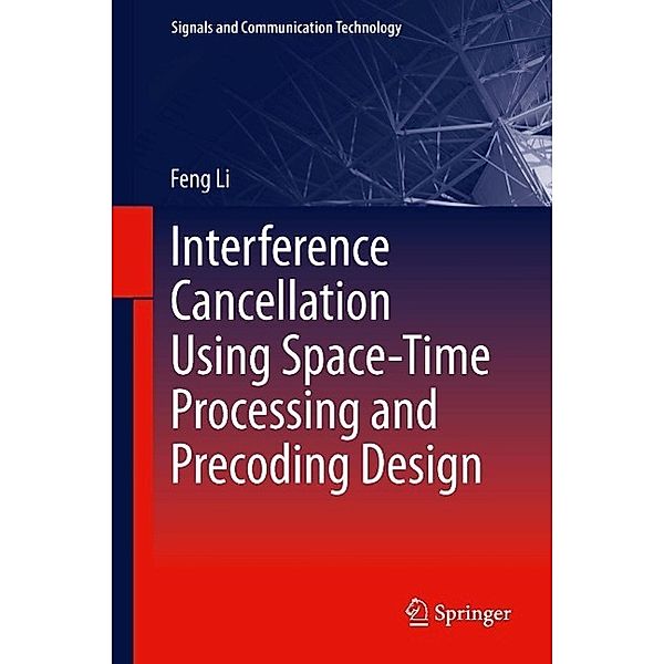 Interference Cancellation Using Space-Time Processing and Precoding Design / Signals and Communication Technology Bd.206, Feng Li