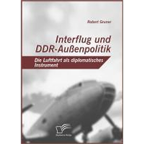 Interflug und DDR-Außenpolitik: Die Luftfahrt als diplomatisches Instrument, Robert Gruner