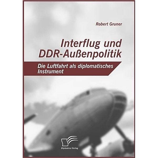 Interflug und DDR-Aussenpolitik: Die Luftfahrt als diplomatisches Instrument, Robert Gruner