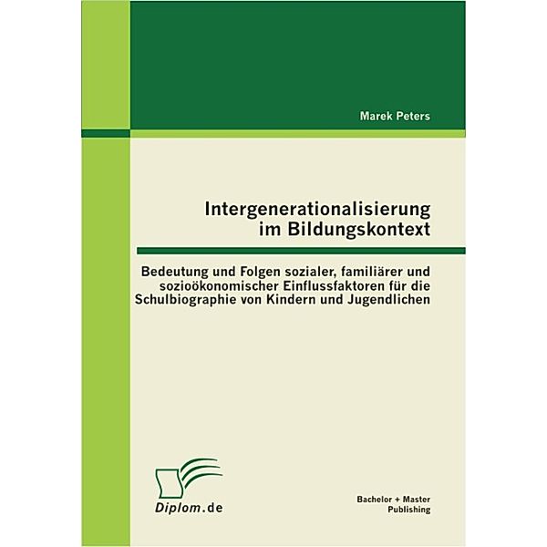 Intergenerationalisierung im Bildungskontext: Bedeutung und Folgen sozialer, familiärer und sozioökonomischer Einflussfaktoren für die Schulbiographie von Kindern und Jugendlichen, Marek Peters