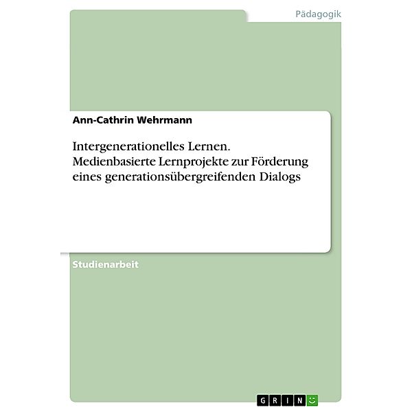 Intergenerationelles Lernen. Medienbasierte Lernprojekte zur Förderung eines generationsübergreifenden Dialogs, Ann-Cathrin Wehrmann