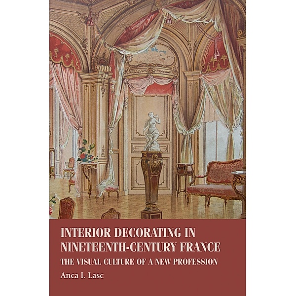 Interior decorating in nineteenth-century France / Studies in Design and Material Culture, Anca I. Lasc