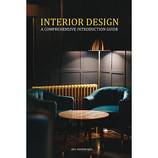 Interior Design - A Comprehensive Introduction Guide, Adil Masood Qazi