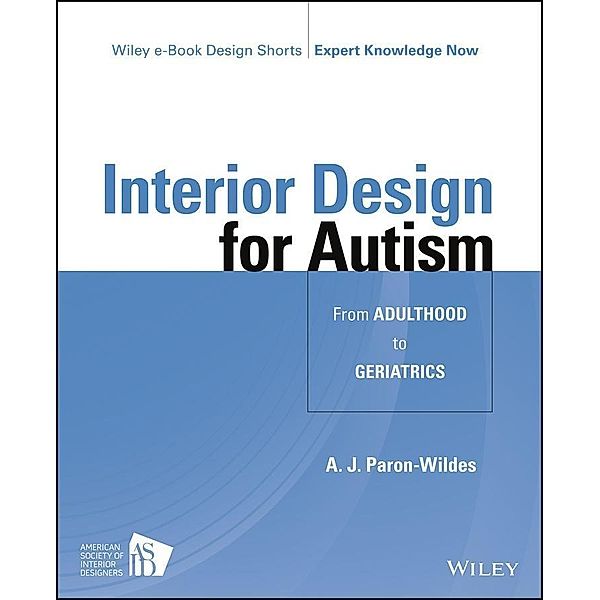 Interior Design for Autism from Adulthood to Geriatrics / Wiley E-book Design Shorts, A. J. Paron-Wildes
