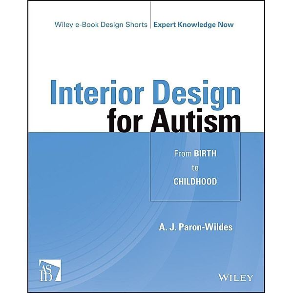 Interior Design for Autism from Birth to Early Childhood / Wiley E-book Design Shorts, A. J. Paron-Wildes