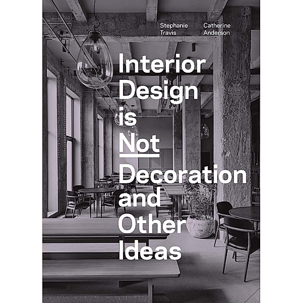 Interior Design is Not Decoration And Other Ideas, Stephanie Travis, Catherine Anderson