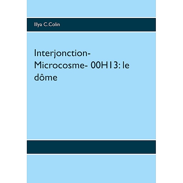 Interjonction- Microcosme- 00H13: le dôme, Illya C. Colin