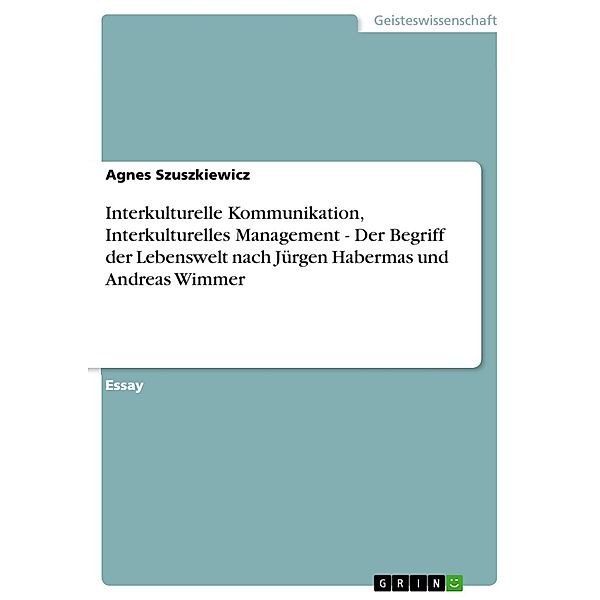 Interkulturelle Kommunikation, Interkulturelles Management - Der Begriff der Lebenswelt nach Jürgen Habermas und Andreas Wimmer, Agnes Szuszkiewicz