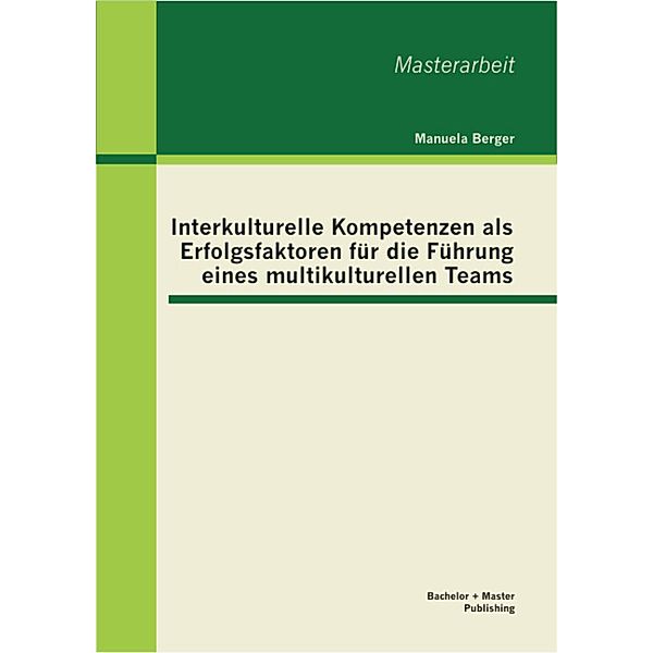 Interkulturelle Kompetenzen als Erfolgsfaktoren für die Führung eines multikulturellen Teams, Manuela Berger