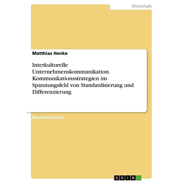 Interkulturelle Unternehmenskommunikation. Kommunikationsstrategien im Spannungsfeld von Standardisierung und Differenzierung, Matthias Henke