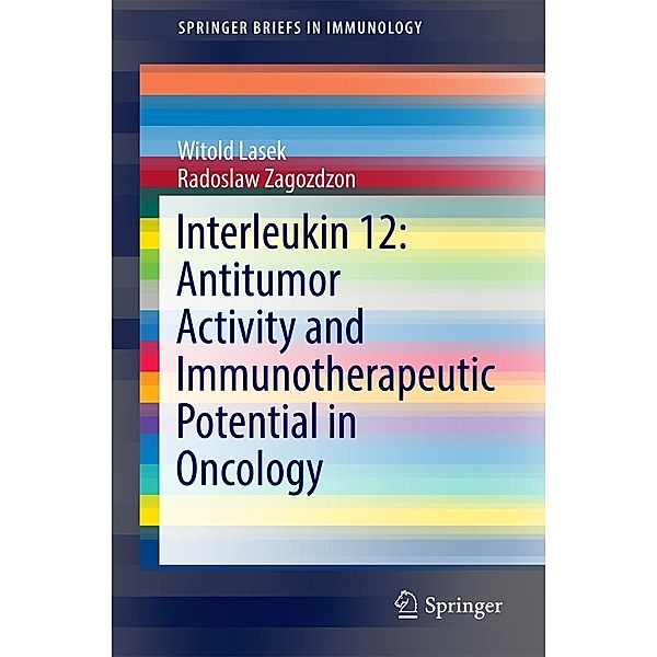 Interleukin 12: Antitumor Activity and Immunotherapeutic Potential in Oncology / SpringerBriefs in Immunology, Witold Lasek, Radoslaw Zagozdzon