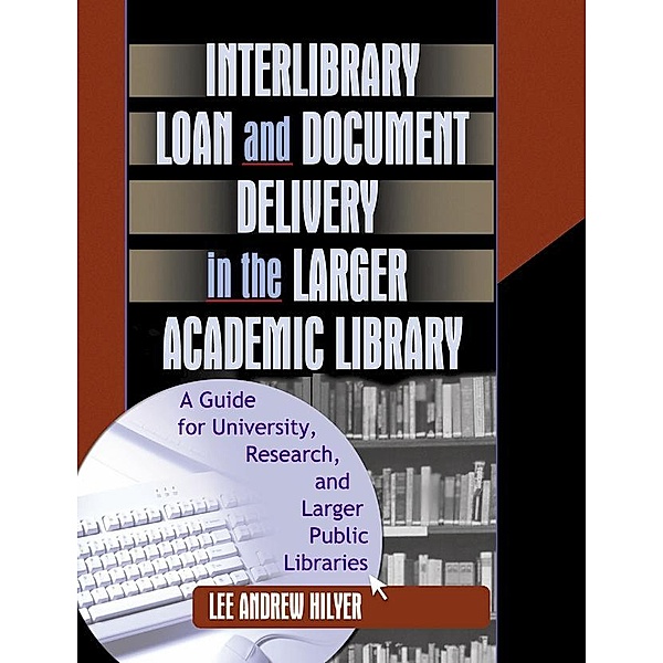 Interlibrary Loan and Document Delivery in the Larger Academic Library, Lee Andrew Hilyer