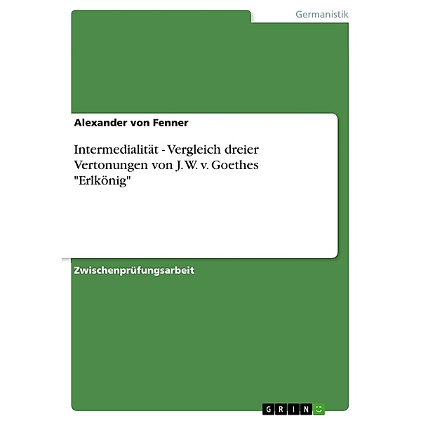 Intermedialität - Vergleich dreier Vertonungen von J. W. v. Goethes Erlkönig, Alexander von Fenner