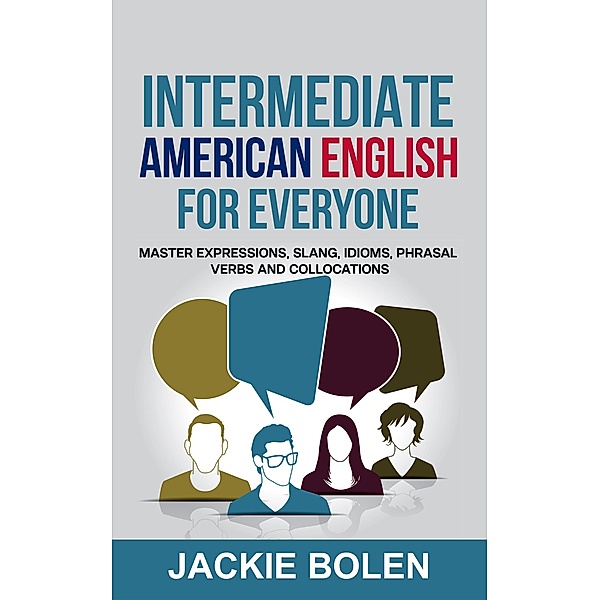 Intermediate American English for Everyone: Master Expressions, Slang, Idioms, Phrasal Verbs and Collocations, Jackie Bolen