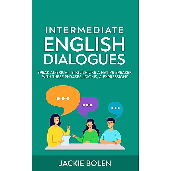 Intermediate English Dialogues: Speak American English Like a Native Speaker with these Phrases, Idioms, & Expressions, Jackie Bolen