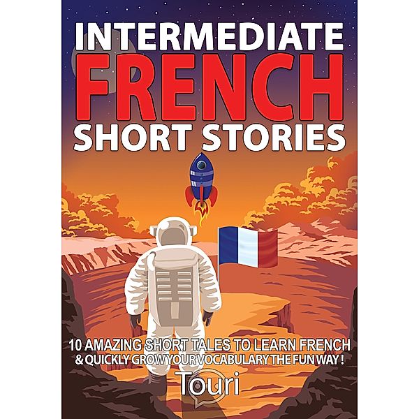 Intermediate French Short Stories: 10 Amazing Short Tales to Learn French & Quickly Grow Your Vocabulary the Fun Way! (Learn French for Beginners and Intermediates, #1) / Learn French for Beginners and Intermediates, Touri Language Learning