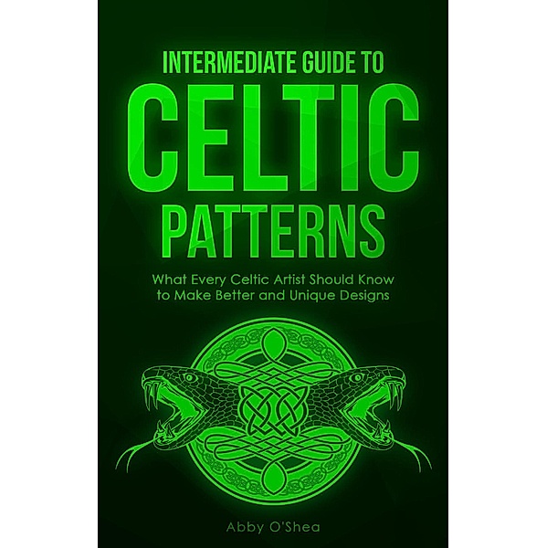 Intermediate Guide to Celtic Patterns: What Every Celtic Artist Should Know to Make Better and Unique Designs, Abby O'Shea