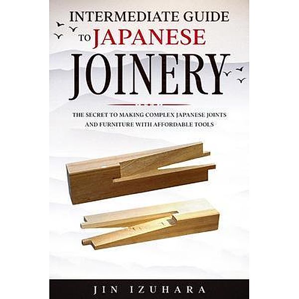 Intermediate Guide to Japanese Joinery / CraftMills Publishing LLC, Jin Izuhara