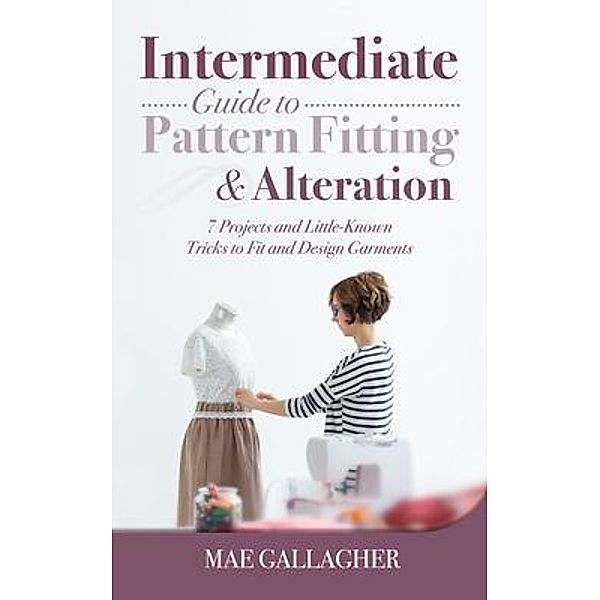 Intermediate Guide to Pattern Fitting and Alteration / CraftMills Publishing LLC, Mae Gallagher