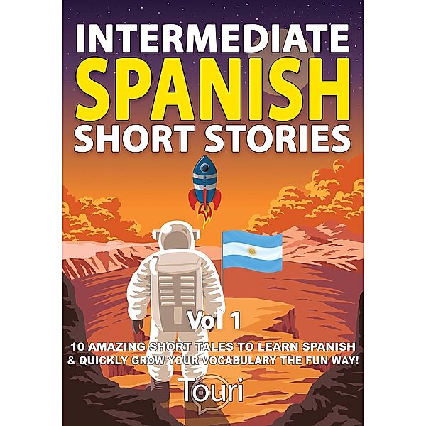 Intermediate Spanish Short Stories: 10 Amazing Short Tales to Learn Spanish & Quickly Grow Your Vocabulary the Fun Way (Intermediate Spanish Stories, #1) / Intermediate Spanish Stories, Touri Language Learning