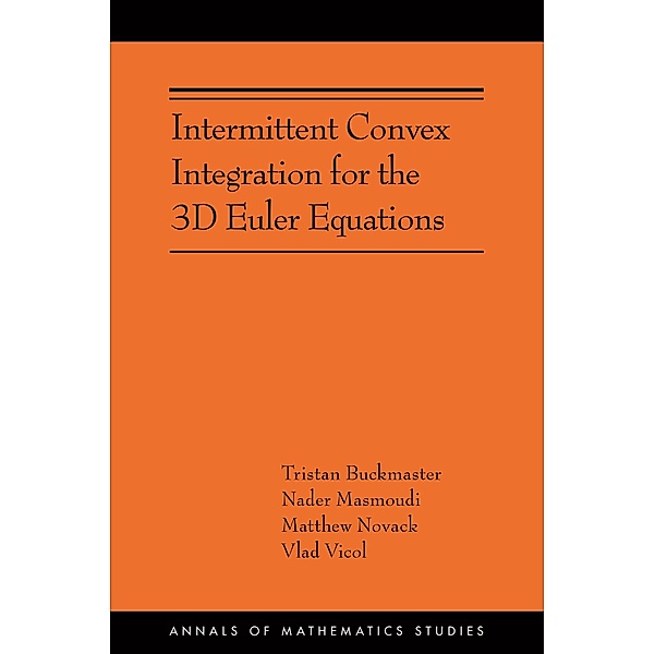 Intermittent Convex Integration for the 3D Euler Equations / Annals of Mathematics Studies Bd.217, Tristan Buckmaster, Nader Masmoudi, Matthew Novack, Vlad Vicol