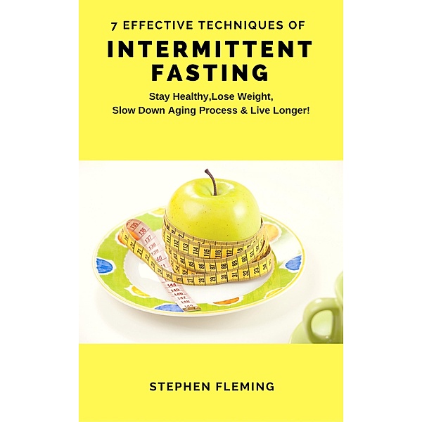 Intermittent Fasting: 7 Effective Techniques With Scientific Approach To Stay Healthy,Lose Weight,Slow Down Aging Process & Live Longer, Stephen Fleming