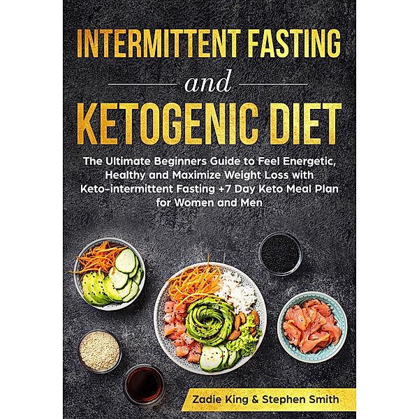 Intermittent Fasting and Ketogenic Diet: The Ultimate Beginners Guide to Feel Energetic, Healthy and Maximize Weight Loss with Keto-intermittent Fasting +7 Day Keto Meal Plan for Women and Men, Zadie King