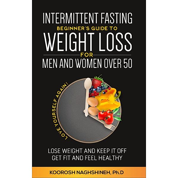 Intermittent fasting: Beginner's Guide To Weight Loss For Men And Women Over 50: Love Yourself Again! Lose Weight and Keep it Off, Get Fit and Feel Healthy, ... 21-Day Meal Plan (Dr. N's Wellness Series) / Dr. N's Wellness Series, Koorosh Naghshineh