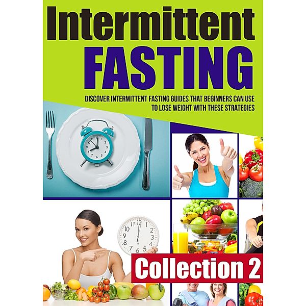 Intermittent Fasting: Collection 2: Discover Intermittent Fasting Guides That Beginners Can Use To Lose Weight With These Strategies / Old Natural Ways, Old Natural Ways